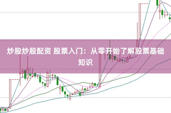 炒股炒股配资 股票入门：从零开始了解股票基础知识