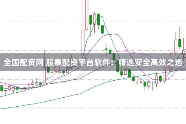全国配资网 股票配资平台软件：精选安全高效之选