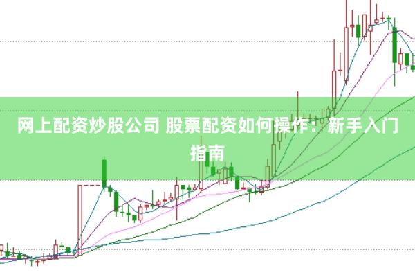 网上配资炒股公司 股票配资如何操作：新手入门指南