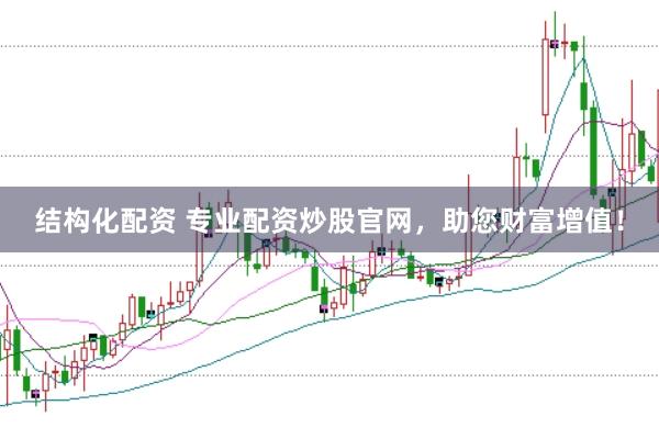 结构化配资 专业配资炒股官网，助您财富增值！