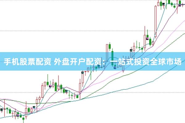 手机股票配资 外盘开户配资：一站式投资全球市场