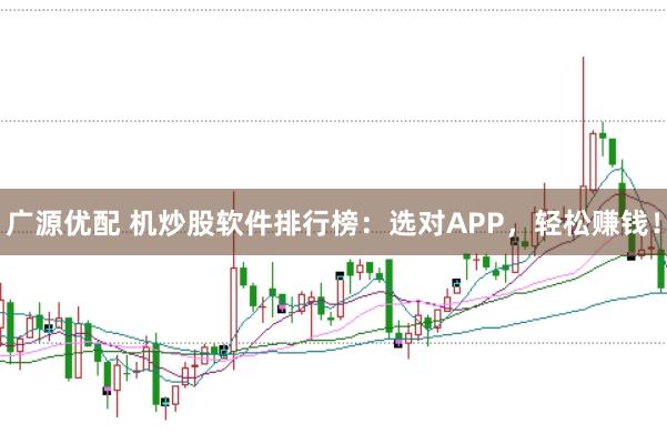 广源优配 机炒股软件排行榜：选对APP，轻松赚钱！
