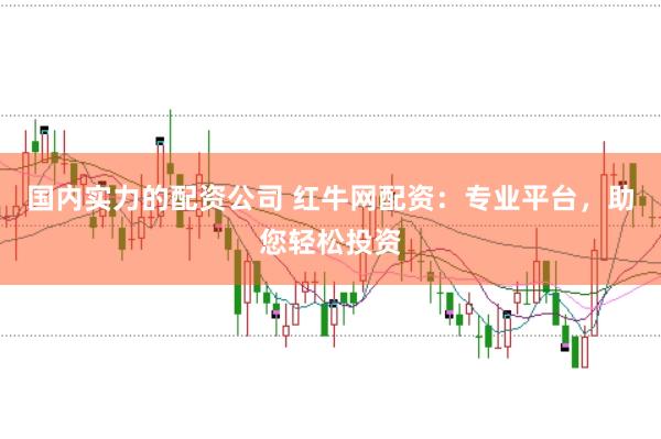 国内实力的配资公司 红牛网配资：专业平台，助您轻松投资