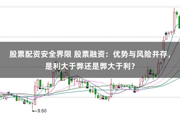 股票配资安全界限 股票融资：优势与风险并存，是利大于弊还是弊大于利？