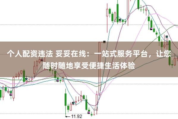 个人配资违法 妥妥在线：一站式服务平台，让您随时随地享受便捷生活体验