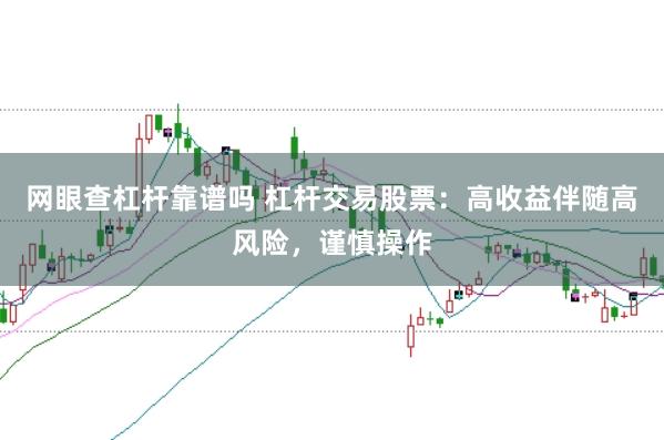 网眼查杠杆靠谱吗 杠杆交易股票：高收益伴随高风险，谨慎操作