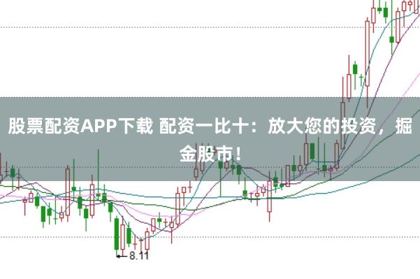 股票配资APP下载 配资一比十：放大您的投资，掘金股市！