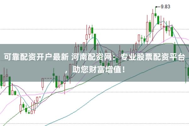 可靠配资开户最新 河南配资网：专业股票配资平台，助您财富增值！