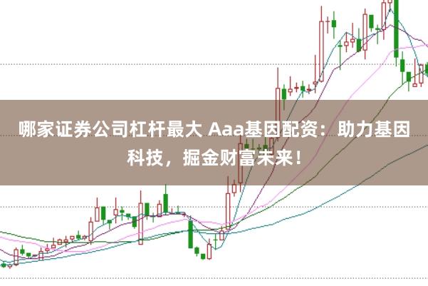 哪家证券公司杠杆最大 Aaa基因配资：助力基因科技，掘金财富未来！