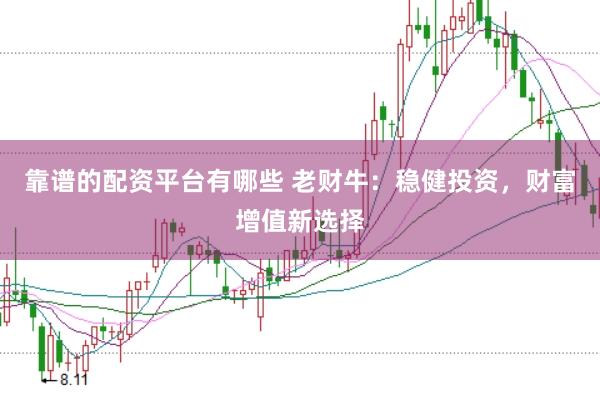 靠谱的配资平台有哪些 老财牛：稳健投资，财富增值新选择