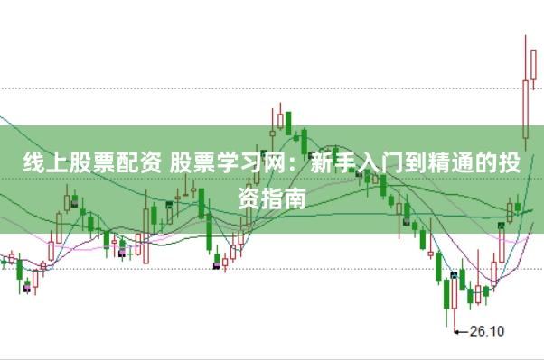 线上股票配资 股票学习网：新手入门到精通的投资指南
