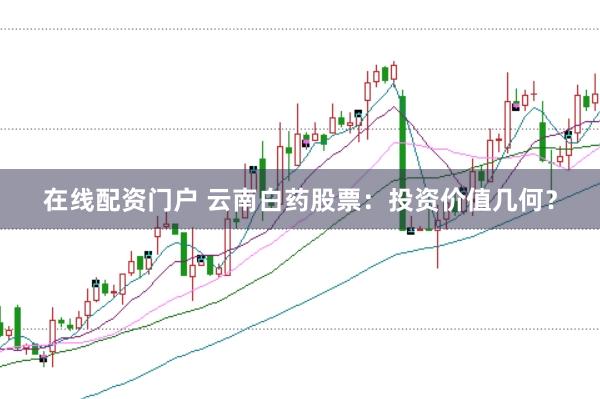 在线配资门户 云南白药股票：投资价值几何？