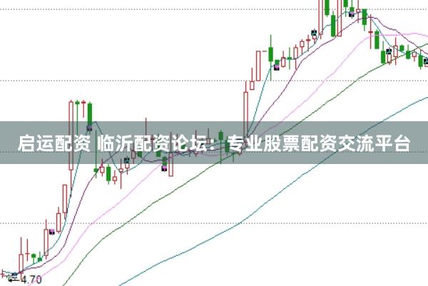 启运配资 临沂配资论坛：专业股票配资交流平台