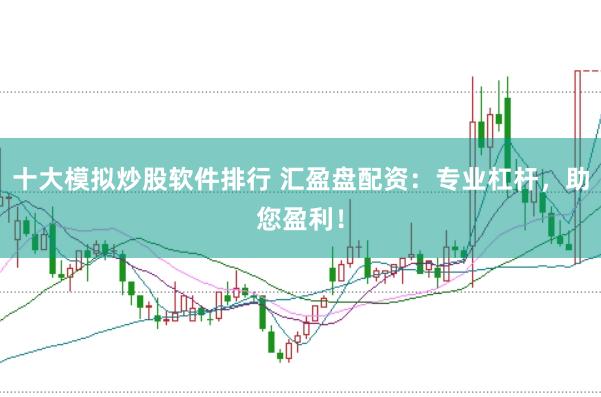 十大模拟炒股软件排行 汇盈盘配资：专业杠杆，助您盈利！
