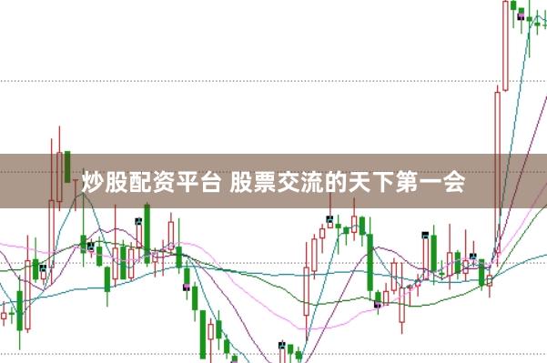 炒股配资平台 股票交流的天下第一会