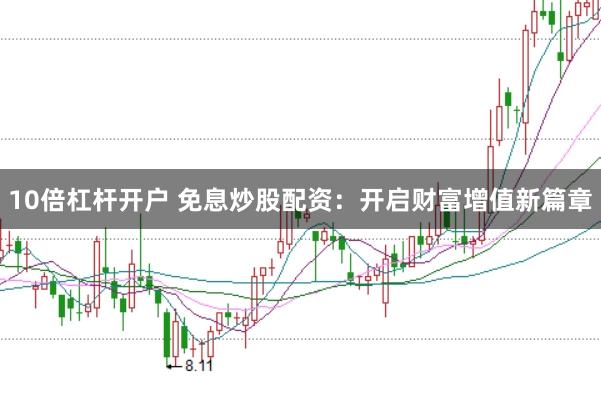 10倍杠杆开户 免息炒股配资：开启财富增值新篇章