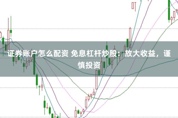 证券账户怎么配资 免息杠杆炒股：放大收益，谨慎投资