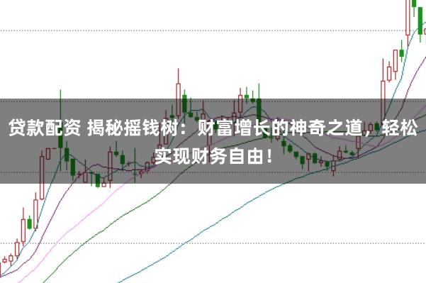 贷款配资 揭秘摇钱树：财富增长的神奇之道，轻松实现财务自由！