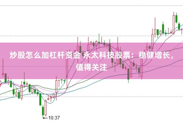 炒股怎么加杠杆资金 永太科技股票：稳健增长，值得关注