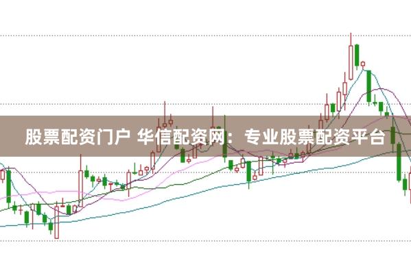 股票配资门户 华信配资网：专业股票配资平台