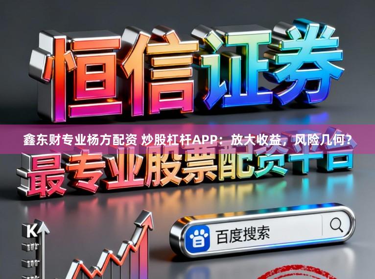 鑫东财专业杨方配资 炒股杠杆APP：放大收益，风险几何？