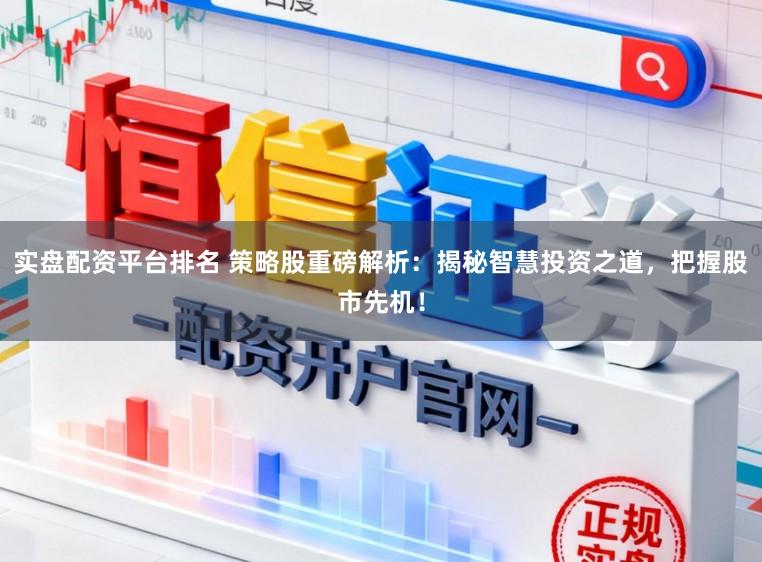 实盘配资平台排名 策略股重磅解析：揭秘智慧投资之道，把握股市先机！