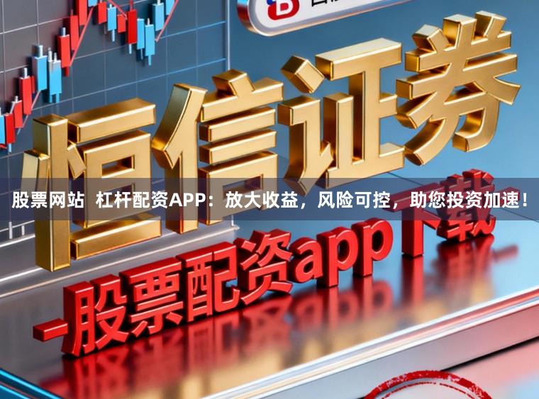 股票网站  杠杆配资APP：放大收益，风险可控，助您投资加速！