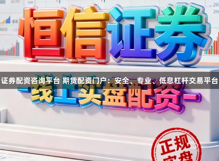 证券配资咨询平台 期货配资门户：安全、专业、低息杠杆交易平台