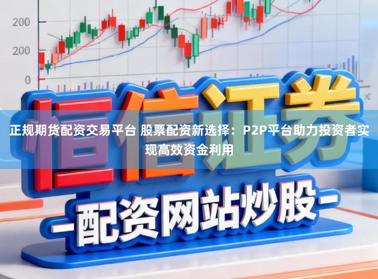 正规期货配资交易平台 股票配资新选择：P2P平台助力投资者实现高效资金利用