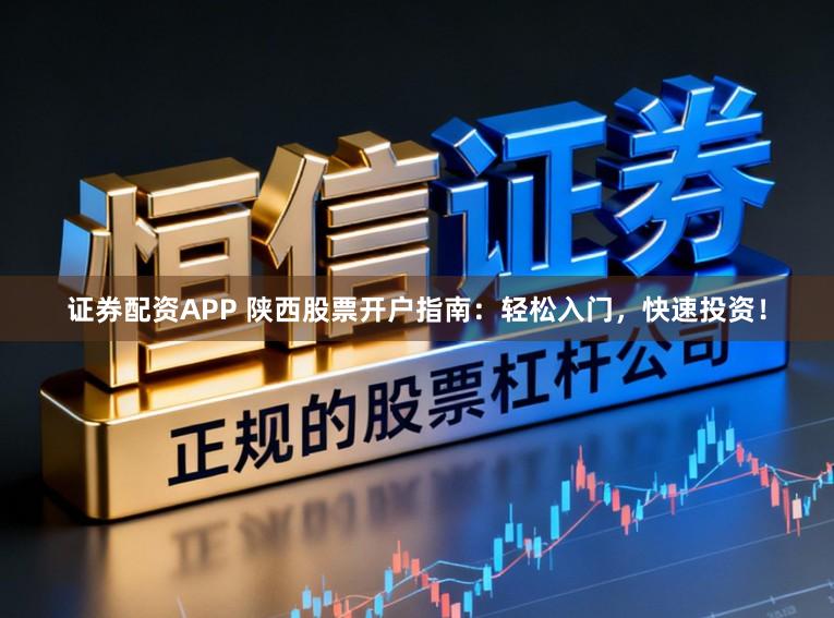 证券配资APP 陕西股票开户指南：轻松入门，快速投资！