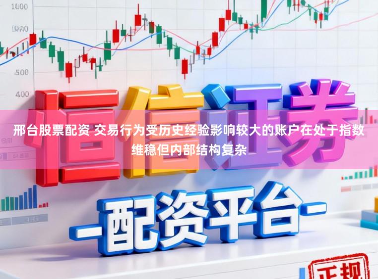邢台股票配资 交易行为受历史经验影响较大的账户在处于指数维稳但内部结构复杂