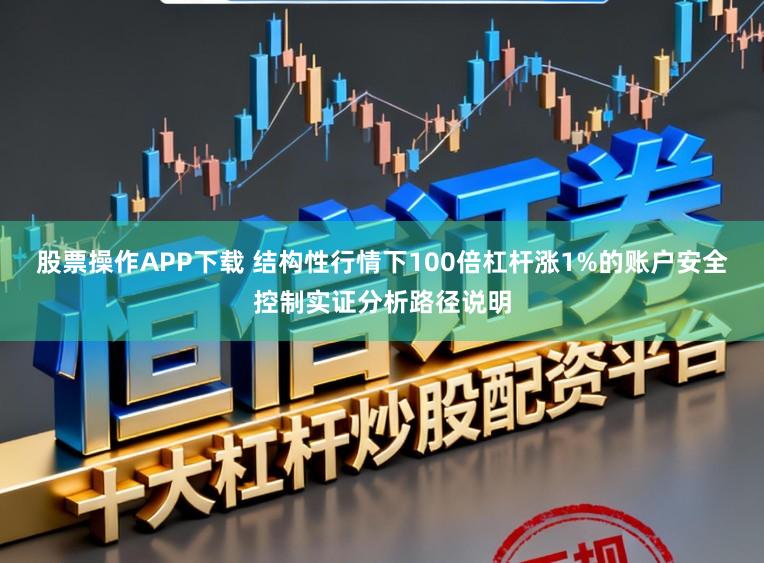 股票操作APP下载 结构性行情下100倍杠杆涨1%的账户安全控制实证分析路径说明