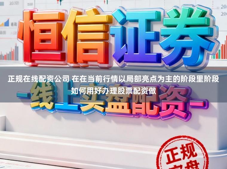 正规在线配资公司 在在当前行情以局部亮点为主的阶段里阶段如何用好办理股票配资做