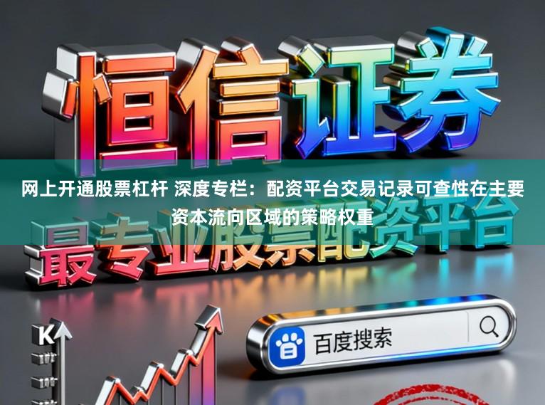 网上开通股票杠杆 深度专栏：配资平台交易记录可查性在主要资本流向区域的策略权重