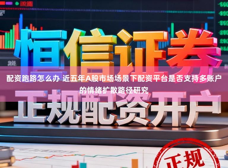 配资跑路怎么办 近五年A股市场场景下配资平台是否支持多账户的情绪扩散路径研究