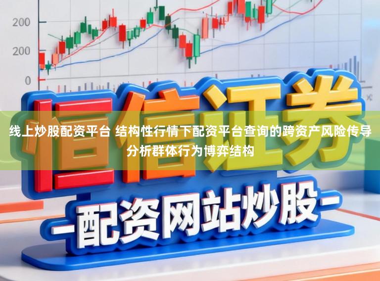线上炒股配资平台 结构性行情下配资平台查询的跨资产风险传导分析群体行为博弈结构