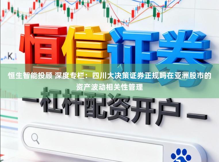 恒生智能投顾 深度专栏：四川大决策证券正规吗在亚洲股市的资产波动相关性管理