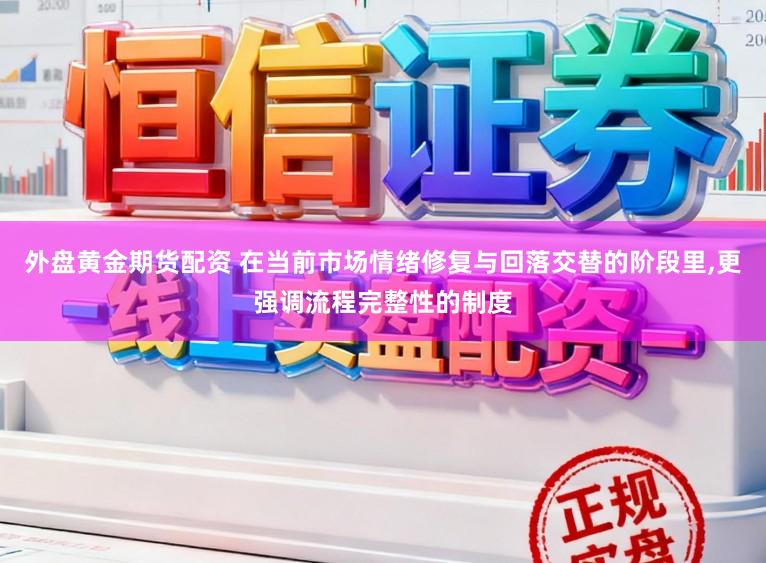 外盘黄金期货配资 在当前市场情绪修复与回落交替的阶段里,更强调流程完整性的制度