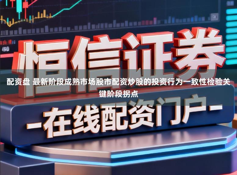 配资盘 最新阶段成熟市场股市配资炒股的投资行为一致性检验关键阶段拐点