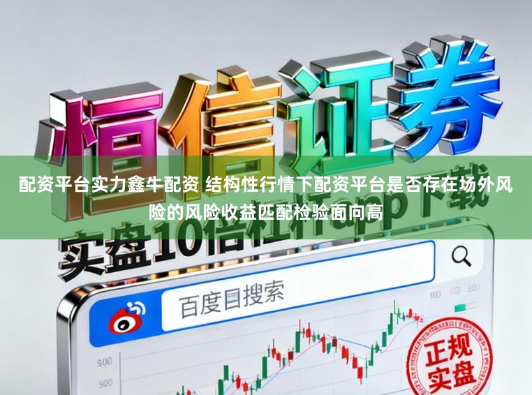 配资平台实力鑫牛配资 结构性行情下配资平台是否存在场外风险的风险收益匹配检验面向高