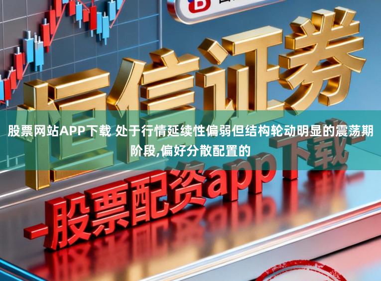股票网站APP下载 处于行情延续性偏弱但结构轮动明显的震荡期阶段,偏好分散配置的