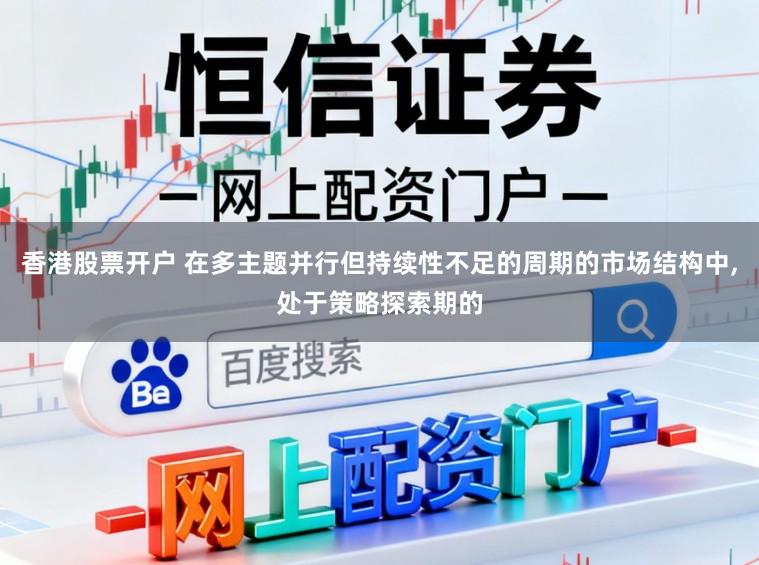 香港股票开户 在多主题并行但持续性不足的周期的市场结构中,处于策略探索期的