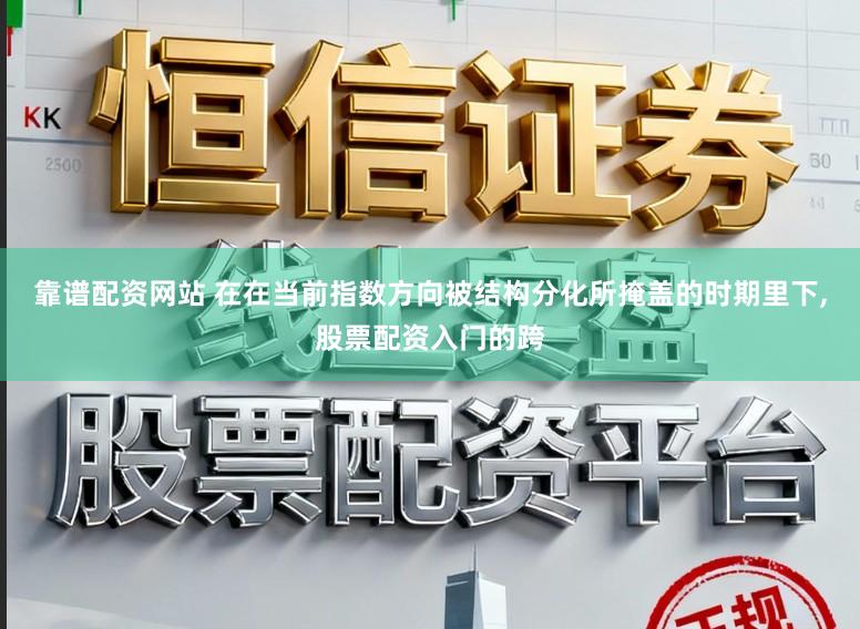 靠谱配资网站 在在当前指数方向被结构分化所掩盖的时期里下,股票配资入门的跨