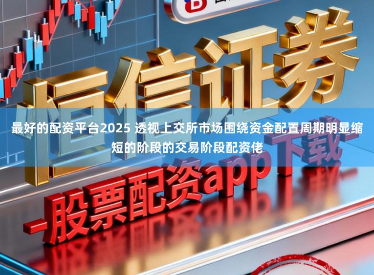 最好的配资平台2025 透视上交所市场围绕资金配置周期明显缩短的阶段的交易阶段配资佬