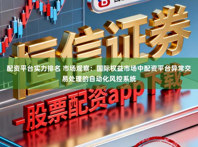 配资平台实力排名 市场观察：国际权益市场中配资平台异常交易处理的自动化风控系统