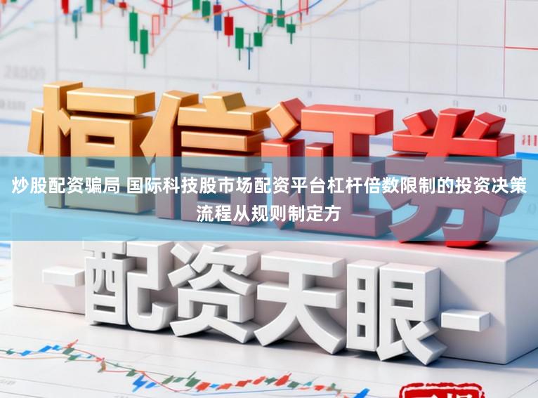 炒股配资骗局 国际科技股市场配资平台杠杆倍数限制的投资决策流程从规则制定方