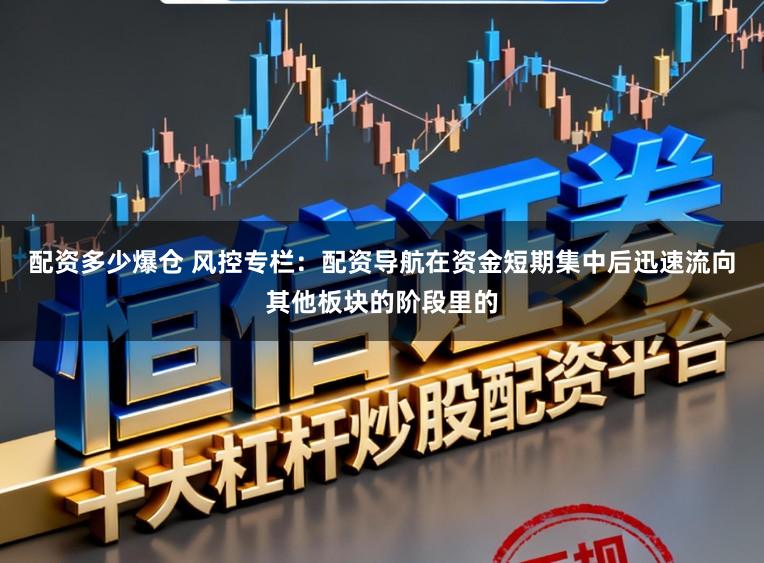 配资多少爆仓 风控专栏：配资导航在资金短期集中后迅速流向其他板块的阶段里的
