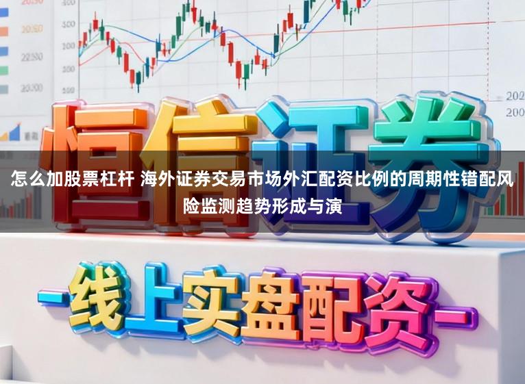 怎么加股票杠杆 海外证券交易市场外汇配资比例的周期性错配风险监测趋势形成与演