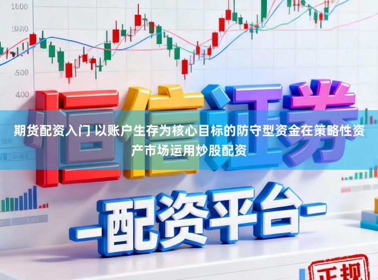 期货配资入门 以账户生存为核心目标的防守型资金在策略性资产市场运用炒股配资