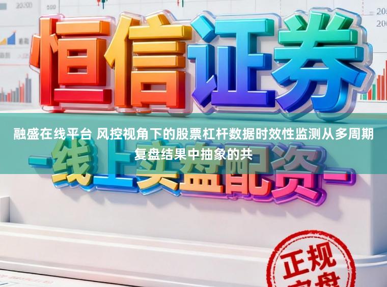 融盛在线平台 风控视角下的股票杠杆数据时效性监测从多周期复盘结果中抽象的共